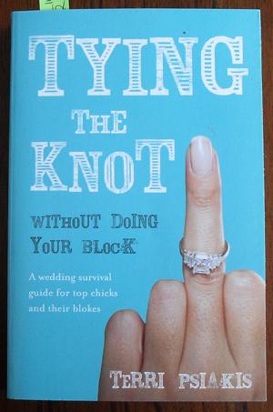 Tying the Knot Without Doing Your Block: A Wedding Survival Guide for Top Chicks and Their Blokes