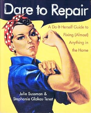 Dare to Repair: A Do-It-Herself Guide to Fixing (Almost) Anything in the Home