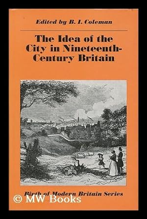 Seller image for The Idea of the City in Nineteenth-Century Britain / Edited by B. I. Coleman for sale by MW Books Ltd.