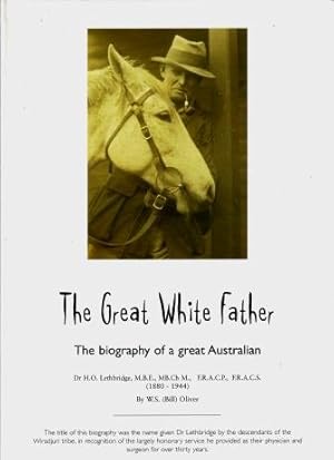 The Great White Father : The Biography of a Great Australian, Dr H.O. Lethbridge, M.B.E., MB.Ch M...