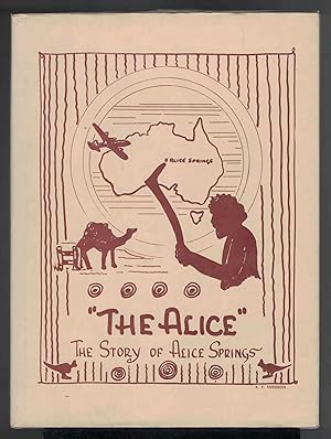 THE ALICE. A Story of the Town & District of Alice Springs, Northern Territory, Compiled by the A...