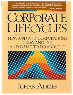 Corporate Lifecycles: How and Why Corporations Grow and Die and What to Do About It An Adizes Ins...