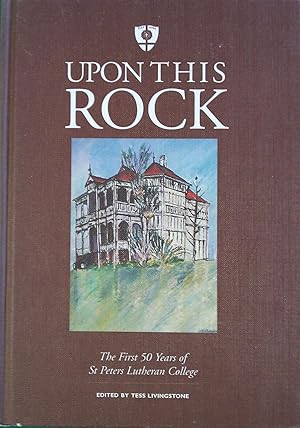 Upon This Rock. The First 50 Years of St Peters Lutheran College