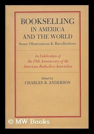 Image du vendeur pour Bookselling in America and the World : Some Observations & Recollections in Celebration of the 75th Anniversary of the American Booksellers Association / Edited by Charles B. Anderson mis en vente par MW Books