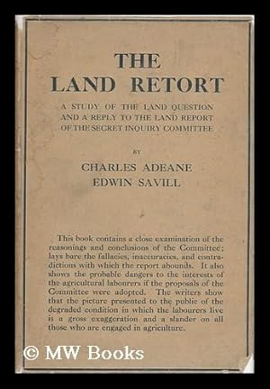 Seller image for The Land Retort : a Study of the Land Question, with an Answer to the Report of the Secret Enquiry Committee, by Charles Adeane and Edwin Savill for sale by MW Books