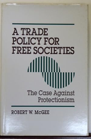 Seller image for A Trade Policy for Free Societies: The Case Against Protectionism [SIGNED] for sale by RON RAMSWICK BOOKS, IOBA