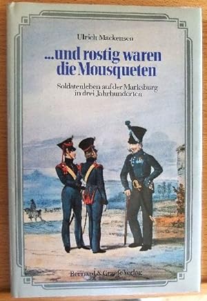 . Und rostig waren die Mousqueten : Soldatenleben auf d. Marksburg in 3 Jh. aus Briefen, Berichte...