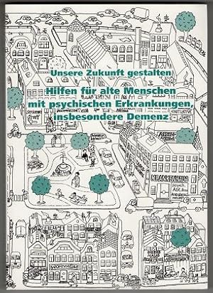 Unsere Zukunft gestalten : Hilfen für alte Menschen mit psychischen Erkrankungen, insbesondere De...