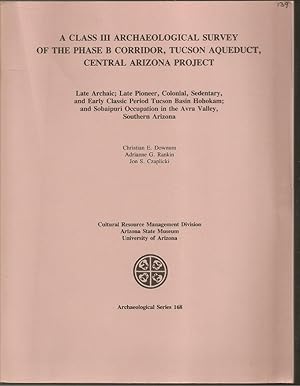 Seller image for A Class III Archaeological Survey of the Phase B Corridor, Tucson Aqueduct, Central Arizona Project: Late Archaic; Late Pioneer, Colonial, Sedentary, and Early Classic Period Tucson Basin Hohokam; and Sobaipuri Occupation in the Avra Valley Southern Arizona for sale by The Book Collector, Inc. ABAA, ILAB