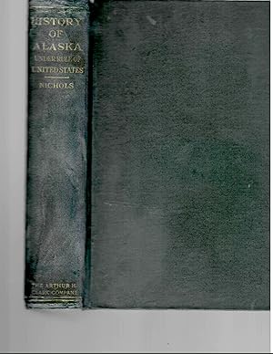 Seller image for ALASKA: A HISTORY OF ITS ADMINISTRATION, EXPLOITATION RULE OF THE UNITED STATES, and undustrial develop, during its first half century under the rule of the United States. . for sale by Tintagel