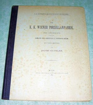 Die k.k. Wiener Porzellanfabrik. Ihre Geschichte und die Sammlung ihrer Arbeiten im k.k. Österrei...