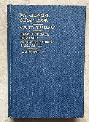 My Clonmel Scrap Book (County Tipperary - Famous Trials, Romances, Sketches, Stories, Ballads, & ...
