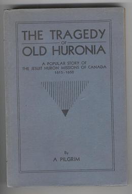 The Tragedy of Old Huronia (Wendake Ehen): A Popular Story of the Jesuit Huron Missions of Canada...