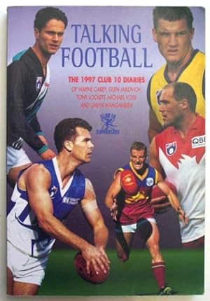 Seller image for Talking Football: The 1997 Club 10 Diaries of Wayne Carey, Glen Jakovich, Tony Lockett, Michael Voss and Gavin Wanganeen. for sale by Lost and Found Books