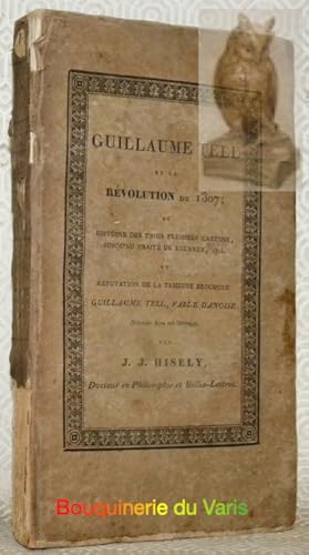 Imagen del vendedor de Guillaume Tell et la Rvolution de 1307 ou Histoire des Trois Premiers Cantons, jusqu'au Trait de Brunnen, 1315 ; et Rfutation de la fameuse brochure "Guillaume Tell, Fable Danoise" (rpte dans cet ouvrage). a la venta por Bouquinerie du Varis