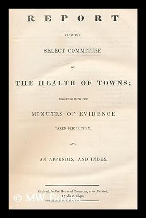 Seller image for Report from the select committee on the health of towns. : Together with the minutes of evidence taken before them, and an appendix and index. Ordered, by the House of Commons, to be printed, 17 June, 1840 for sale by MW Books