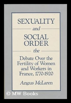 Seller image for Sexuality and social order : the debate over the fertility of women and workers in France, 1770-1920 / Angus McLaren for sale by MW Books