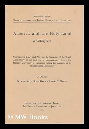 Seller image for America and the holy land : a colloquium : convened in New York City on the occasion of the tenth anniversary of the Institute of Contemporary Jewry, the Hebrew University of Jerusalem, under the auspices of its International Committee / co-chairmen, Seli for sale by MW Books