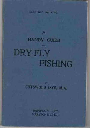 A HANDY GUIDE TO DRY-FLY FISHING With a Series of Graduated Exercises for all Who Wish to Learn It