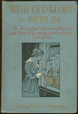 Seller image for WITH OLD GLORY IN BERLIN The Story of a Young American Girl Who Went to Germany As a Music Student in the Fall of Nineteen Sixteen, Lived in Berlin for Thirteen Months, and Made Her Escape Eight Months after America Had Entered the Conflict for sale by Gibson's Books