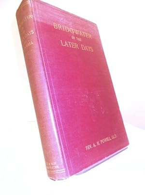 Bridgwater In The Later Days: Being A Succeeding Volume To 'The Ancient Borough Of Bridgwater'