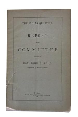 The Indian Question: Report of the Committee Appointed by Hon John D. Long, Governor of Massachus...