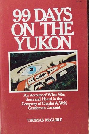 99 Days on the Yukon: An Account of What Was Seen and Heard in the Company of Charles A. Wolf, Ge...
