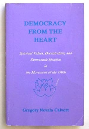 Democracy from the Heart: Spiritual Values, Decentralism, & Democratic Idealism in the Movement o...