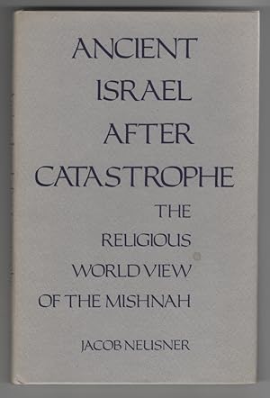 Ancient Israel after Catastrophe: the Religious World View of the Mishnah