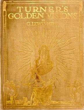 TURNER'S GOLDEN VISIONS: with fifty of the paintings and drawings of Turner reproduced in colour.