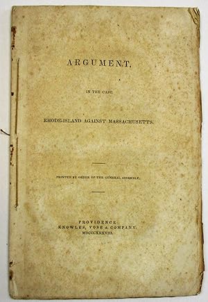 ARGUMENT IN THE CASE RHODE-ISLAND AGAINST MASSACHUSETTS. PRINTED BY ORDER OF THE GENERAL ASSEMBLY