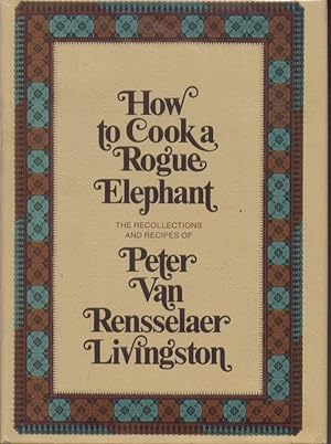 Immagine del venditore per How to Cook a Rogue Elephant : The recipes and recollections of Peter Van Rensselaer Livingston venduto da Turn-The-Page Books