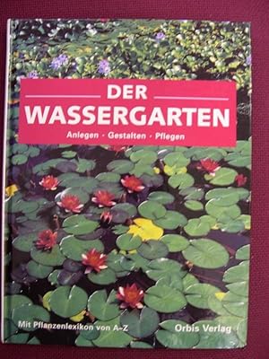 Der Wassergarten - Anlegen-Gestalten-Pflegen - Mit Pflanzenlexikon von A-Z