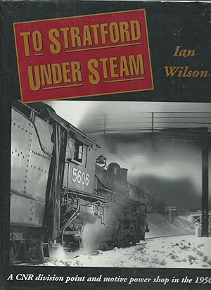 To Stratford Under Steam : A CNR Division Point and Motive Power Shop in the 1950's