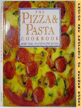 The Pizza & Pasta Cookbook : More Than 150 Step - By - Step Recipes