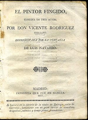 EL PINTOR FINGIDO, Comedia en tres actos; Por Don Vicente Rodriguez, representada por la compania...