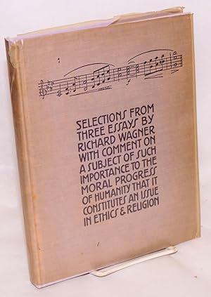 Seller image for Selections from three essays by Richard Wagner with comment on a subject of such importance to the moral progress of humanity that it constitutes an issue in ethics & religion for sale by Bolerium Books Inc.