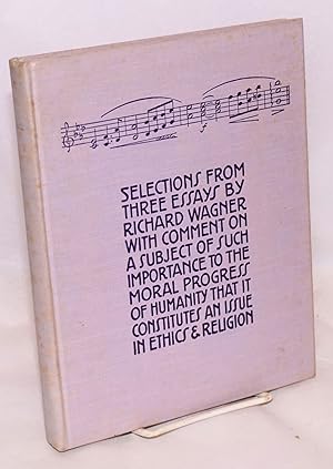 Seller image for Selections from three essays by Richard Wagner with comment on a subject of such importance to the moral progress of humanity that it constitutes an issue in ethics & religion for sale by Bolerium Books Inc.