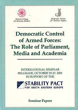 Democratic Control of Armed Forces: The Role of Parliament, Media and Academia. Seminar Papers. I...