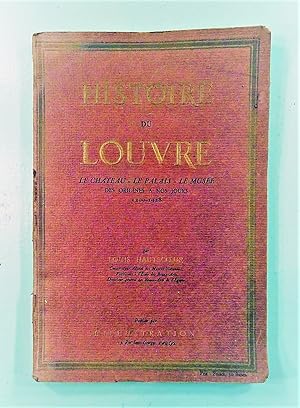 Histoire du Louvre. le chateau - le Palais - le Musée, des origines à nos jours. 1200 - 1928.