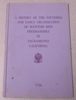 A History Of The Founders And Early Organization Of Scottish Rite Freemasonry In Sacramento Calif...
