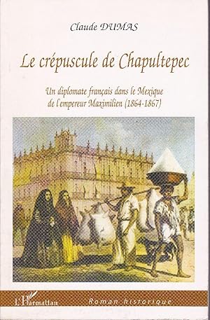 Le crépuscule de Chapultepec. Un diplomate français dans le Mexique de l'Empereur Maximilien (186...