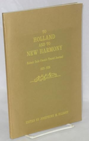 Seller image for To Holland and to New Harmony; Robert Dale Owen's Travel Journal, 1825-1826. Edited by Josephine M. Elliott for sale by Bolerium Books Inc.