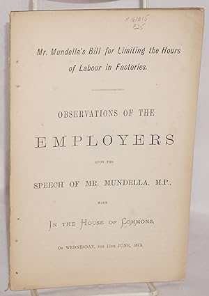 Mr. Mundella's bill for limiting the hours of labour in factories : observations of the employers...