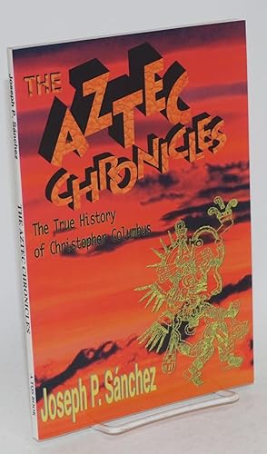 Seller image for The Aztec chronicles; the true story of Christopher Columbus as narrated by Quilaztli of Texcoco, a novella for sale by Bolerium Books Inc.