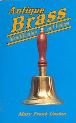 Seller image for Antique Brass : Identification and Values. [Collecting Brass; Lighting Implements; Fireplace Equipment; Kitchen Items; Tools & Instruments; Hardware Fixtures; Decorative & Personal Objects; Object Guide; Price Guide] for sale by Joseph Valles - Books