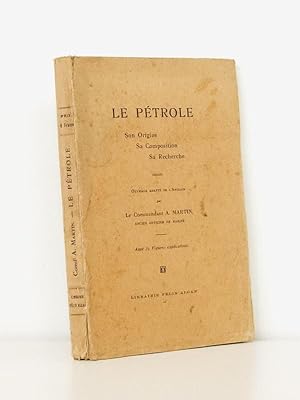 Le Pétrole. Son Origine, sa Composition, sa Recherche.