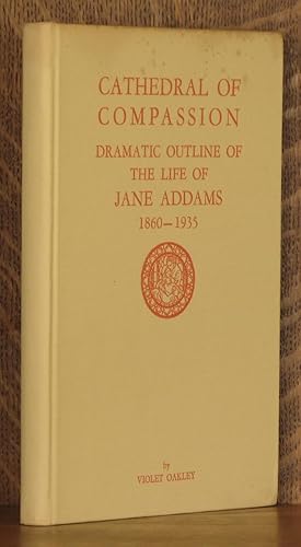 CATHEDRAL OF COMPASSION, DRAMATIC OUTLINE OF THE LIFE OF JANE ADDAMS, 1860 - 1935