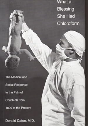 What A Blessing She Had Chloroform: The Medical and Social Response to the Pain of Childbirth Fro...