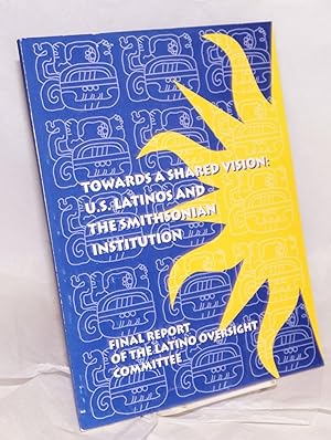 Towards a shared vision: U.S. Latinos and the Smithsonian Institution; final report of the Latino...